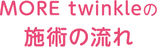 MOREtwinkleの施術の流れ