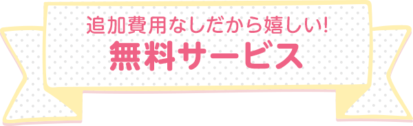 追加費用なしだから嬉しい! 無料サービス