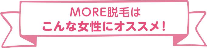 MORE脱毛は こんな女性にオススメ！